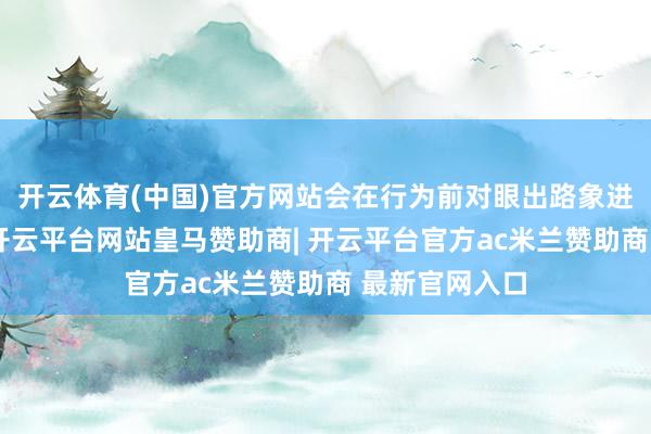 开云体育(中国)官方网站会在行为前对眼出路象进行分析推理-开云平台网站皇马赞助商| 开云平台官方ac米兰赞助商 最新官网入口